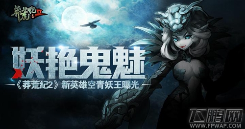 莽荒纪2新英雄空青妖王曝光 妖艳鬼魅  (1)