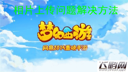 梦幻西游手游照片无法上传怎么办 空间照片上传问题和解决办法说明 (1)