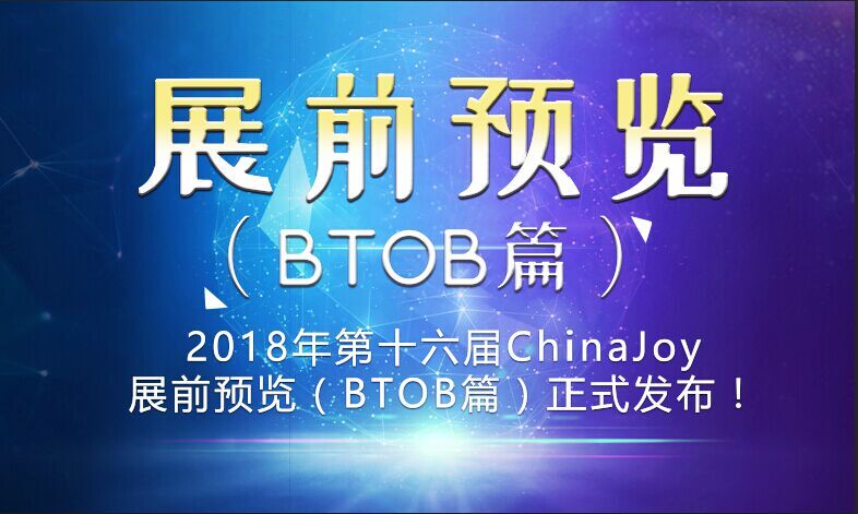 2018年第十六届ChinaJoy展前预览（BTOB篇）正式发布！